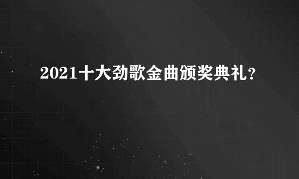 2021十大劲歌金曲颁奖典礼？