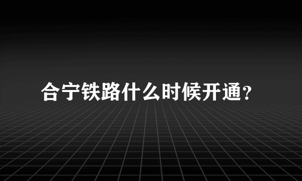 合宁铁路什么时候开通？
