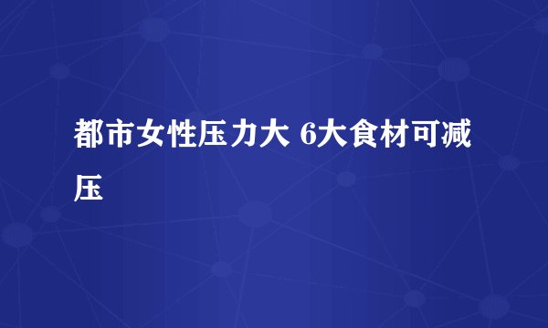 都市女性压力大 6大食材可减压
