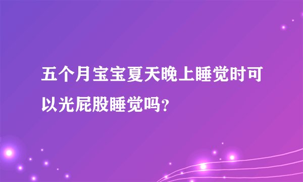五个月宝宝夏天晚上睡觉时可以光屁股睡觉吗？