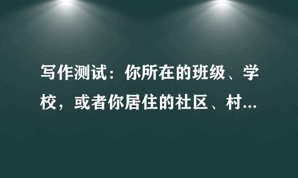 写作测试：你所在的班级、学校，或者你居住的社区、村镇、县市，最近发生了什么特别的或者有意思的事情？依据消息的写作方法，写一则消息。不少于500字。