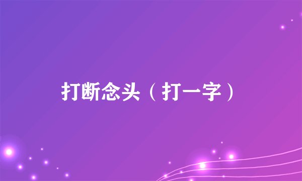 打断念头（打一字）