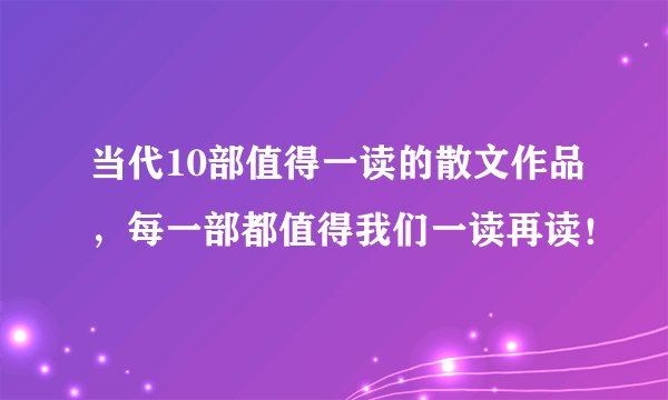 当代10部值得一读的散文作品，每一部都值得我们一读再读！