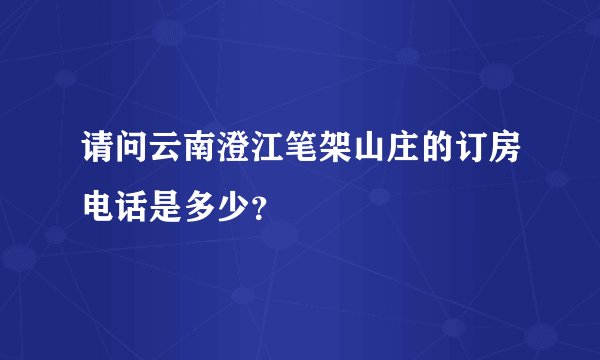 请问云南澄江笔架山庄的订房电话是多少？