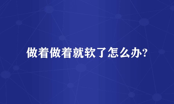做着做着就软了怎么办?