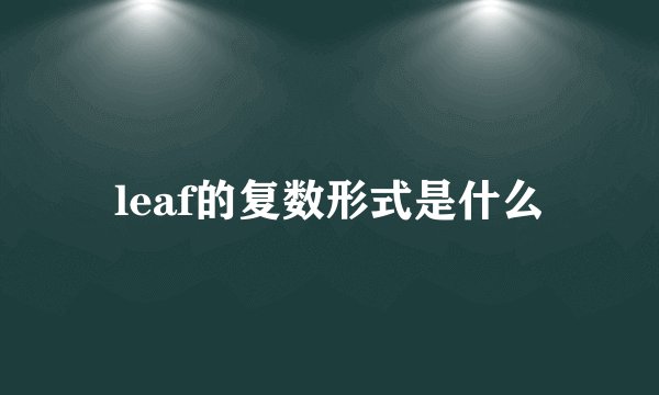 leaf的复数形式是什么