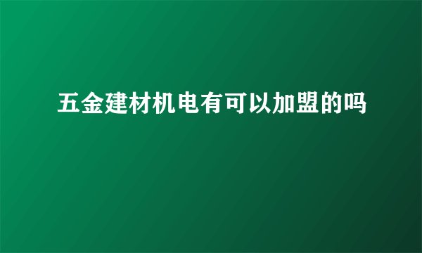 五金建材机电有可以加盟的吗