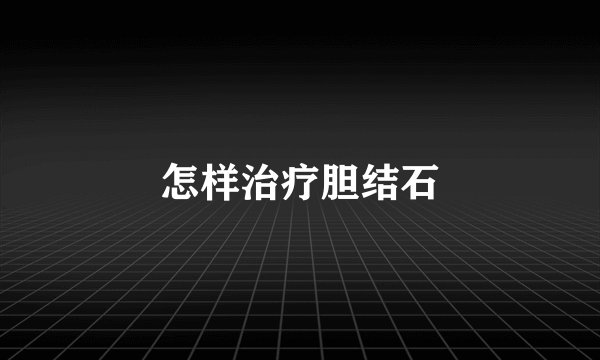 怎样治疗胆结石