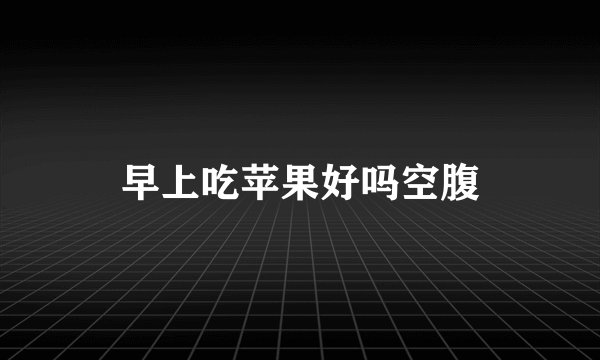 早上吃苹果好吗空腹