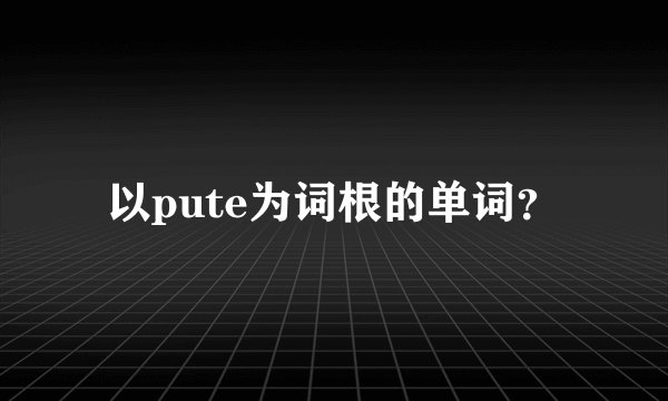 以pute为词根的单词？