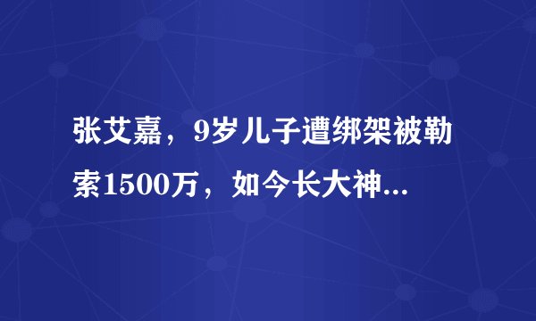 张艾嘉，9岁儿子遭绑架被勒索1500万，如今长大神似彭于晏