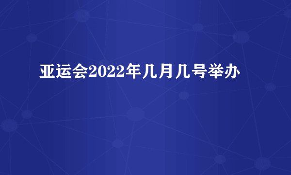 亚运会2022年几月几号举办