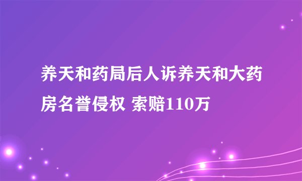 养天和药局后人诉养天和大药房名誉侵权 索赔110万