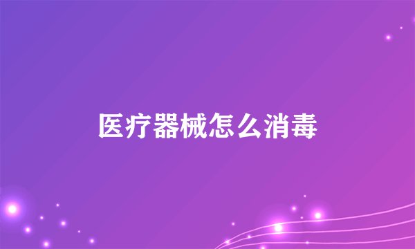 医疗器械怎么消毒
