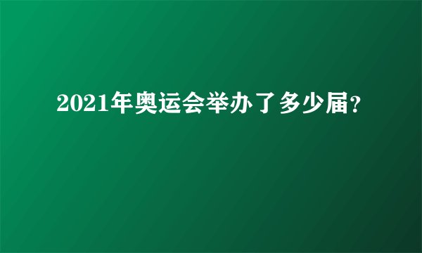 2021年奥运会举办了多少届？