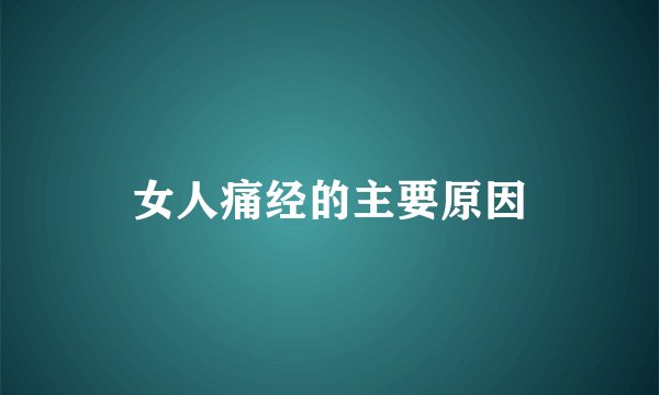 女人痛经的主要原因