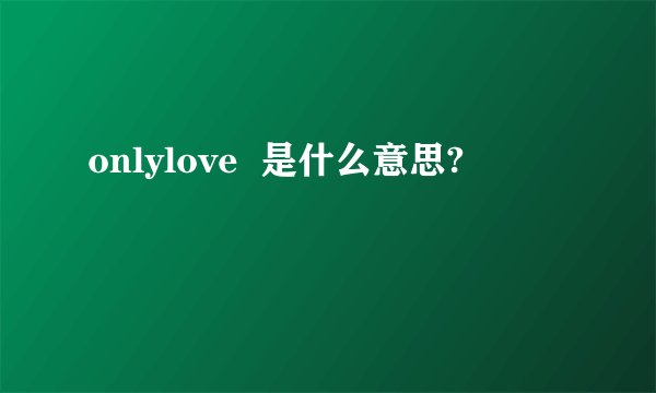 onlylove  是什么意思?