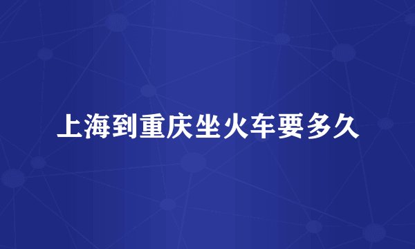 上海到重庆坐火车要多久