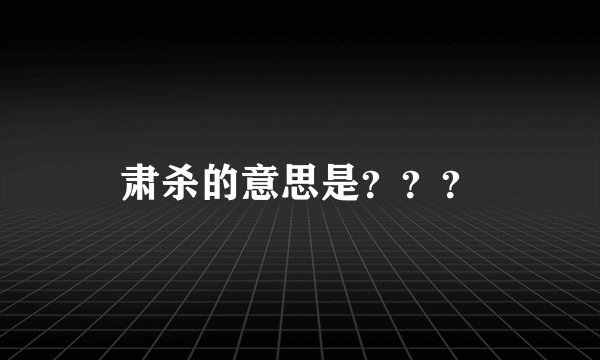 肃杀的意思是？？？