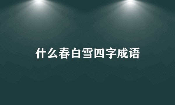 什么春白雪四字成语