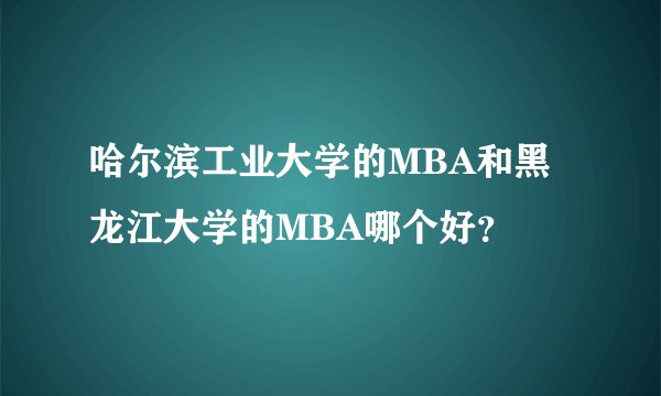 哈尔滨工业大学的MBA和黑龙江大学的MBA哪个好？