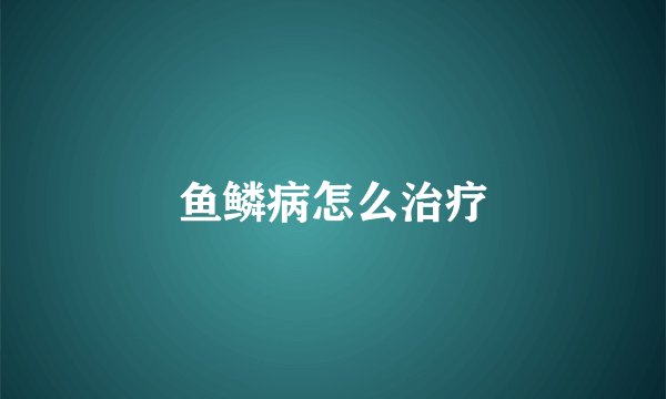 鱼鳞病怎么治疗