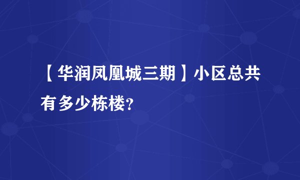 【华润凤凰城三期】小区总共有多少栋楼？