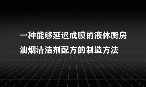 一种能够延迟成膜的液体厨房油烟清洁剂配方的制造方法