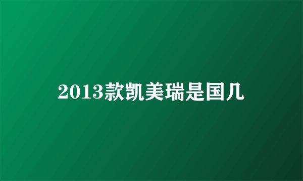 2013款凯美瑞是国几