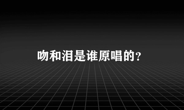 吻和泪是谁原唱的？