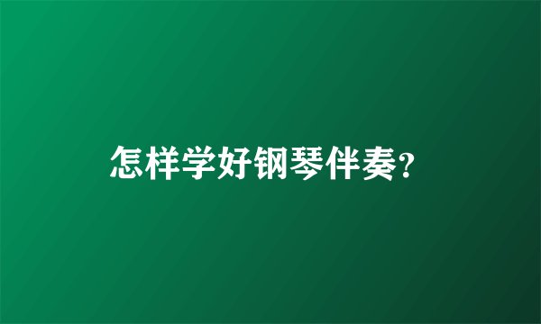 怎样学好钢琴伴奏？