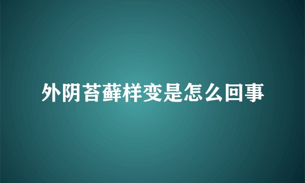 外阴苔藓样变是怎么回事
