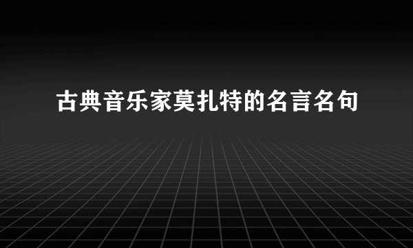 古典音乐家莫扎特的名言名句