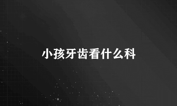 小孩牙齿看什么科