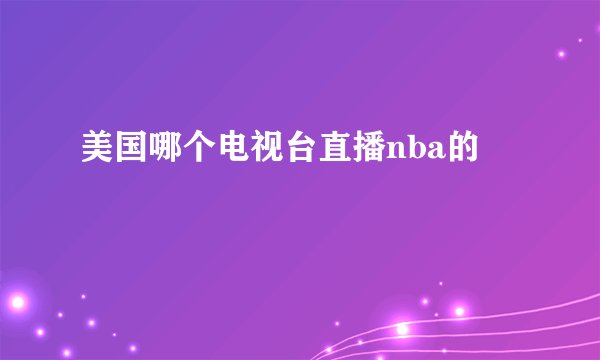 美国哪个电视台直播nba的