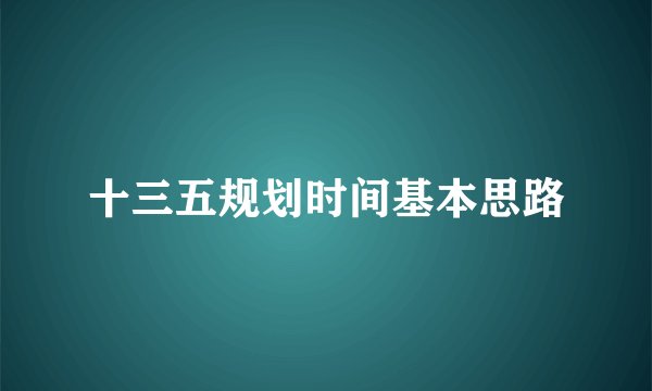 十三五规划时间基本思路