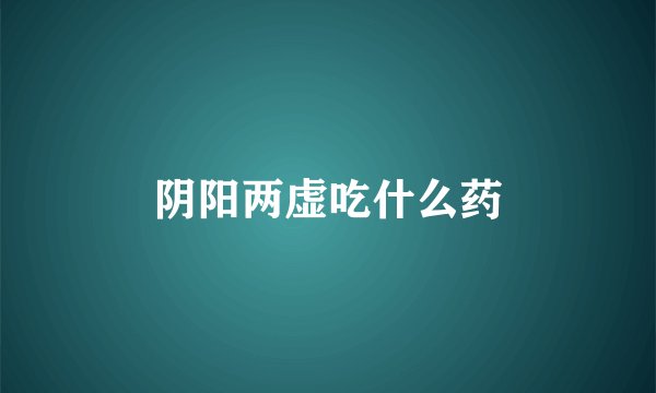 阴阳两虚吃什么药