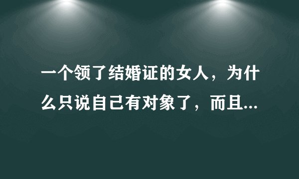 一个领了结婚证的女人，为什么只说自己有对象了，而且别人给她做介绍，她也只说自己有对象了？