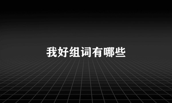 我好组词有哪些