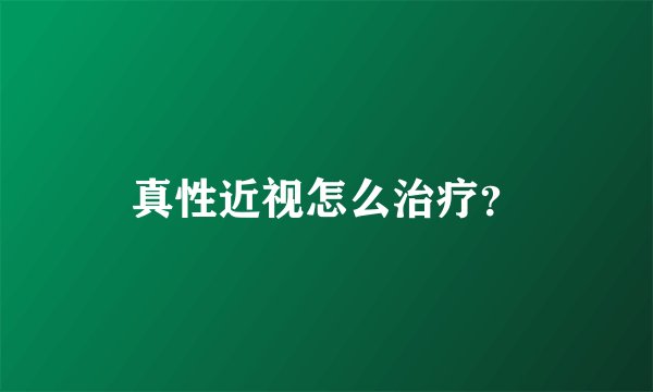 真性近视怎么治疗？