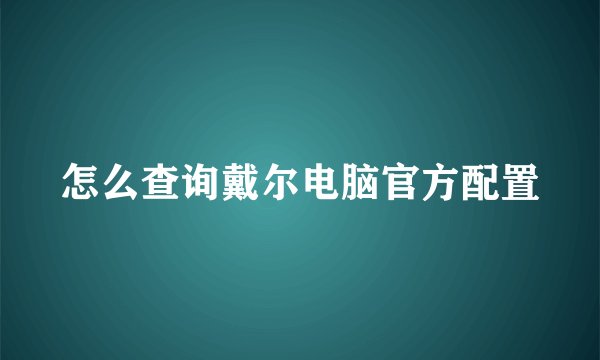 怎么查询戴尔电脑官方配置