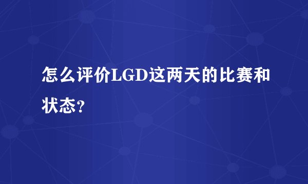 怎么评价LGD这两天的比赛和状态？