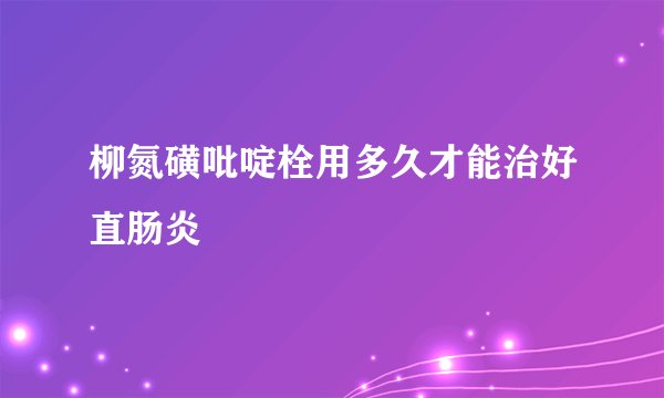 柳氮磺吡啶栓用多久才能治好直肠炎