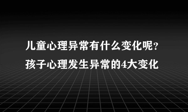 儿童心理异常有什么变化呢？孩子心理发生异常的4大变化