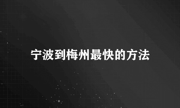 宁波到梅州最快的方法