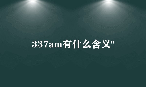337am有什么含义