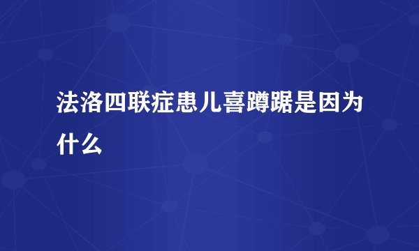 法洛四联症患儿喜蹲踞是因为什么