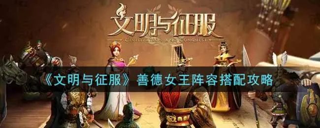 《文明与征服》善德女王阵容搭配攻略