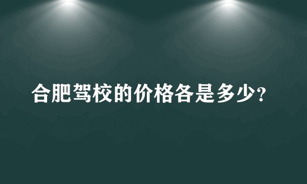 合肥驾校的价格各是多少？