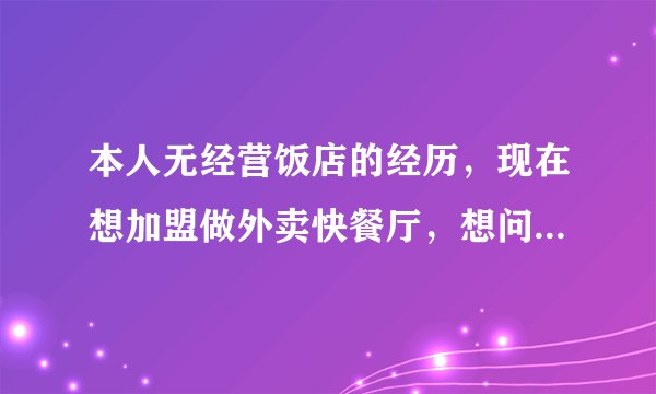 本人无经营饭店的经历，现在想加盟做外卖快餐厅，想问一下可以么？谢谢？